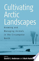 Cultivating Arctic landscapes : knowing and managing animals in the circumpolar North /