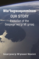 Nta'tugwaqanminen : our story : the evolution of the Gespege'wa'gi Mi'gmaq /