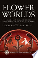 Flower worlds : religion, aesthetics, and ideology in Mesoamerica and the American southwest /