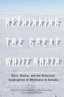 Rethinking the Great White North : race, nature, and the historical geographies of whiteness in Canada /