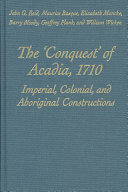 The "conquest" of Acadia, 1710 : imperial, colonial, and aboriginal constructions /