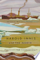 Harold Innis and the north appraisals and contestations /