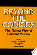 Beyond the codices : the Nahua view of colonial Mexico /