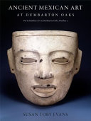Ancient Mexican art at Dumbarton Oaks : central highlands, southwestern highlands, Gulf lowlands /