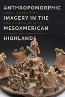 Anthropomorphic imagery in the Mesoamerican highlands : gods, ancestors, and human beings /