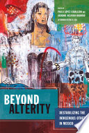 Beyond alterity : destabilizing the indigenous other in Mexico /