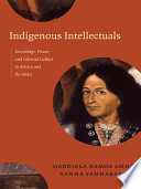 Indigenous intellectuals : knowledge, power, and colonial culture in Mexico and the Andes /