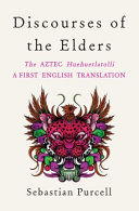 Discourses of the elders : the Aztec Huehuetlatolli : a first English translation /