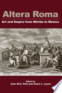 Altera Roma : Art and Empire from Mérida to México /