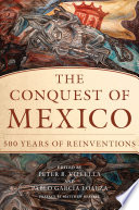 The conquest of Mexico : 500 years of reinventions /
