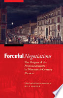 Forceful negotiations : the origins of the pronunciamiento in nineteenth-century Mexico /