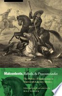 Malcontents, rebels, and pronunciados : the politics of insurrection in nineteenth-century Mexico /