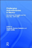 Challenging authoritarianism in Mexico : revolutionary struggles and the dirty war, 1964-1982 /