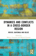 Dynamics and conflicts in a cross-border region : Mexico, Guatemala and Belize /