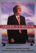 America's mayor : the hidden history of Rudy Giuliani's New York /