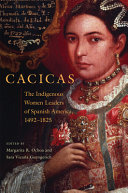 Cacicas : the indigenous women leaders of Spanish America, 1492-1825 /