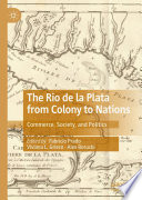 The Rio de la Plata from Colony to Nations : Commerce, Society, and Politics /