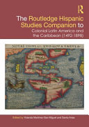 The Routledge Hispanic studies companion to colonial Latin America and the Caribbean (1492-1898) /