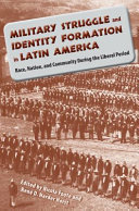Military struggle and identity formation in Latin America : race, nation, and community during the liberal period /
