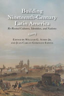 Building nineteenth-century Latin America : re-rooted cultures, identities, and nations /