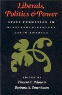 Liberals, politics, and power : state formation in nineteenth-century Latin America /