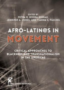 Afro-Latin@s in movement : critical approaches to blackness and transnationalism in the Americas / Petra R. Rivera-Rideau, Jennifer A. Jones, Tianna S. Paschel, editors.