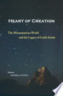 Heart of creation : the Mesoamerican world and the legacy of Linda Schele /