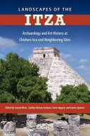 Landscapes of the Itza : archaeology and art history at Chichen Itza and neighboring sites /