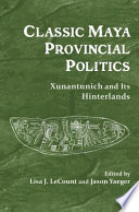 Classic Maya provincial politics : Xunantunich and its hinterlands /