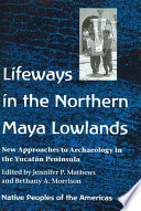Lifeways in the northern Maya lowlands : new approaches to archaeology in the Yucatán Peninsula /