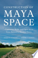 Construction of Maya space : causeways, walls, and open areas from ancient to modern times /