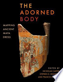 The adorned body : mapping ancient Maya dress /