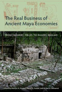 The real business of ancient Maya economies : from farmers' fields to rulers' realms /