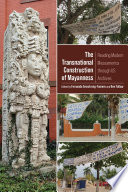 The transnational construction of Mayanness : reading modern Mesoamerica through US archives /