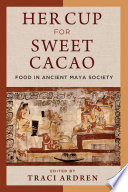 Her cup for sweet cacao : food in ancient Maya society /