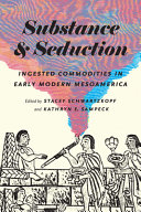Substance and seduction : ingested commodities in early modern Mesoamerica /