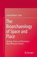 The bioarchaeology of space and place : ideology, power, and meaning in Maya mortuary contexts /