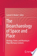 The bioarchaeology of space and place : ideology, power, and meaning in Maya mortuary contexts /