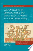 New perspectives on human sacrifice and ritual body treatment in ancient Maya society /