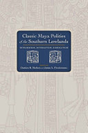 Classic Maya polities of the Southern Lowlands : integration, interaction, dissolution /