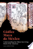 Códice maya de México : understanding the oldest surviving book of the Americas /