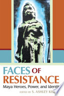 Faces of Resistance : Maya Heroes, Power, and Identity /