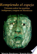 Rompiendo el espejo : visiones sobre los pueblos indígenas y negros en Honduras /