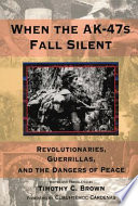 When the AK-47s fall silent : revolutionaries, guerrillas, and the dangers of peace /