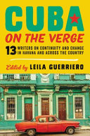 Cuba on the verge : 12 writers on continuity and change in Havana and across the country /
