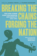 Breaking the chains, forging the nation : the Afro-Cuban fight for freedom and equality, 1812-1912 /