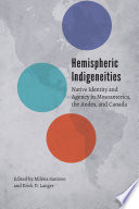 Hemispheric indigeneities : native identity and agency in Mesoamerica, the Andes, and Canada /