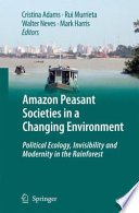 Amazon peasant societies in a changing environment : political ecology, invisibility and modernity in the rainforest /