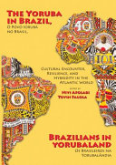 The Yoruba in Brazil, Brazilians in Yorubaland : cultural encounter, resilience, and hybridity in the Atlantic world = O povo Iorubá no Brasil, os Brasileiros na Yorubalândia /