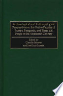 Archaeological and anthropological perspectives on the native peoples of Pampa, Patagonia, and Tierra del Fuego to the nineteenth century /